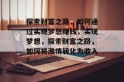 探索财富之路，如何通过实现梦想赚钱，实现梦想，探索财富之路，如何将激情转化为收入？