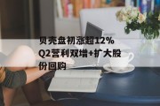 贝壳盘初涨超12% Q2营利双增+扩大股份回购