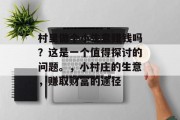 村里做个小生意赚钱吗？这是一个值得探讨的问题。，小村庄的生意，赚取财富的途径