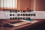 金价盘中上破2360美元，经济数据疲软增加美联储降息预期
