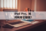 iPad Pro，如何利用它赚钱？