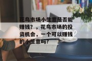 花鸟市场小生意是否能赚钱？，花鸟市场的投资机会，一个可以赚钱的小生意吗?