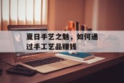 夏日手艺之魅，如何通过手工艺品赚钱