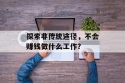 探索非传统途径，不会赚钱做什么工作？