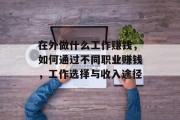 在外做什么工作赚钱，如何通过不同职业赚钱，工作选择与收入途径