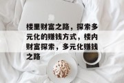 楼里财富之路，探索多元化的赚钱方式，楼内财富探索，多元化赚钱之路