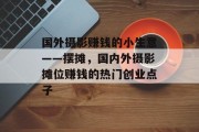 国外摄影赚钱的小生意——摆摊，国内外摄影摊位赚钱的热门创业点子
