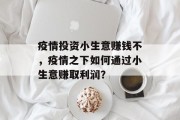 疫情投资小生意赚钱不，疫情之下如何通过小生意赚取利润？
