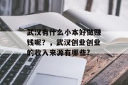武汉有什么小本好做赚钱呢？，武汉创业创业的收入来源有哪些?