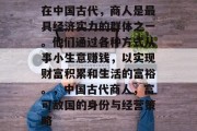 在中国古代，商人是最具经济实力的群体之一。他们通过各种方式从事小生意赚钱，以实现财富积累和生活的富裕。，中国古代商人，富可敌国的身份与经营策略