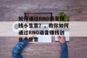 如何通过RNG语音赚钱小生意？，教你如何通过RNG语音赚钱创业小生意