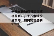 十万本钱如何投资以实现盈利？，十万本钱投资策略，如何实现盈利？
