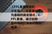  CFPL直播赚钱的小生意——以直播经济为基础的商业模式，CFPL直播，通过创新盈利模式打造新的收入来源