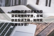 白城如何通过创业与投资实现赚钱梦想，白城创业投资之路，如何实现赚钱梦想？