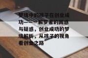 梦境中的孩子在创业成功——一解梦者的困惑与疑惑，创业成功的梦境解析，从孩子的视角看创业之路