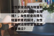 女性职业选择与财富积累，女人应该做什么赚钱？，女性职业选择与财富积累的探讨，女性应如何选择职业以实现经济独立？