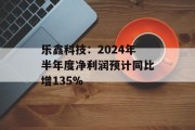 乐鑫科技：2024年半年度净利润预计同比增135%