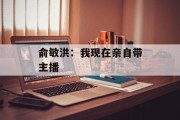 俞敏洪：我现在亲自带主播