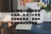 冷门赚钱小生意的探索与实践，从冷门小生意中挖掘盈利点，实用的投资策略和实践探索