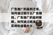 广告推广的盈利之道，如何通过做什么广告赚钱，广告推广的盈利策略，如何通过精准广告实现收益最大化