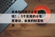 未来如何做个小生意赚钱？，5个实用的小生意建议，未来的财富机会