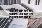 海通证券股份有限公司原副总经理姜诚君接受纪律审查和监察调查