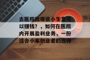 去医院做哪些小生意可以赚钱？，如何在医院内开展盈利业务，一份适合小本创业者的选择