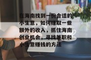 在海南找到一份合适的小生意，如何赚取一些额外的收入，抓住海南创业机会，寻找兼职和小生意赚钱的方法