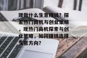 现做什么生意赚钱？探索热门商机与创业策略，现热门商机探索与创业策略，如何赚钱选择生意方向？