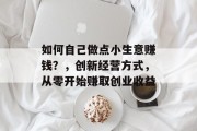 如何自己做点小生意赚钱？，创新经营方式，从零开始赚取创业收益