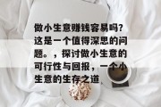 做小生意赚钱容易吗？这是一个值得深思的问题。，探讨做小生意的可行性与回报，一个小生意的生存之道