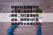 探索KBS直播赚钱的小生意，全面的分析和策略，KBS直播赚取收益，如何在KBS直播中获得长期稳定盈利？