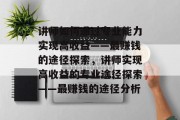 讲师如何通过专业能力实现高收益——最赚钱的途径探索，讲师实现高收益的专业途径探索——最赚钱的途径分析