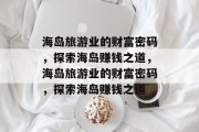 海岛旅游业的财富密码，探索海岛赚钱之道，海岛旅游业的财富密码，探索海岛赚钱之道
