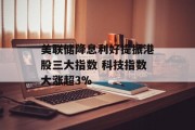 美联储降息利好提振港股三大指数 科技指数大涨超3%