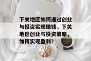 下关地区如何通过创业与投资实现赚钱，下关地区创业与投资策略，如何实现盈利？