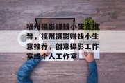 福州摄影赚钱小生意推荐，福州摄影赚钱小生意推荐，创意摄影工作室或个人工作室