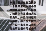 北京是一个大城市，对于想要在其中创业的人来说，要想在北京找到一个能带来收入的小生意是非常困难的。但是，如果你有足够的决心和勇气，并且你知道如何操作，那么在大城市中开设一家小商店或服务公司也是有可能成功的。，尝试在大都市中开一家小商店