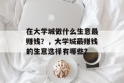 在大学城做什么生意最赚钱？，大学城最赚钱的生意选择有哪些？
