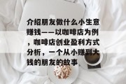 介绍朋友做什么小生意赚钱——以咖啡店为例，咖啡店创业盈利方式分析，一个从小赚到大钱的朋友的故事