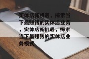 实体店新机遇，探索当下最赚钱的实体店业务，实体店新机遇，探索当下最赚钱的实体店业务模式