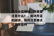 开个小店赚钱，但需要注意什么？，成功开店的秘诀，如何注意要点以实现盈利