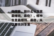 做生意，做什么小生意最赚钱、最稳？，哪种生意最赚钱、最稳，从这里找到答案