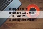 如何通过 ESL 直播赚钱的小生意，教你一招，通过 ESL 直播赚钱的简单小生意