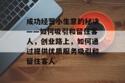 成功经营小生意的秘诀——如何吸引和留住客人，创业路上，如何通过提供优质服务吸引和留住客人