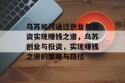 乌苏如何通过创业与投资实现赚钱之道，乌苏创业与投资，实现赚钱之道的策略与路径