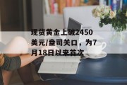 现货黄金上破2450美元/盎司关口，为7月18日以来首次