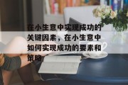 在小生意中实现成功的关键因素，在小生意中如何实现成功的要素和策略