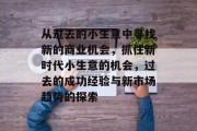 从过去的小生意中寻找新的商业机会，抓住新时代小生意的机会，过去的成功经验与新市场趋势的探索