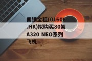 国银金租(01606.HK)拟购买80架A320 NEO系列飞机